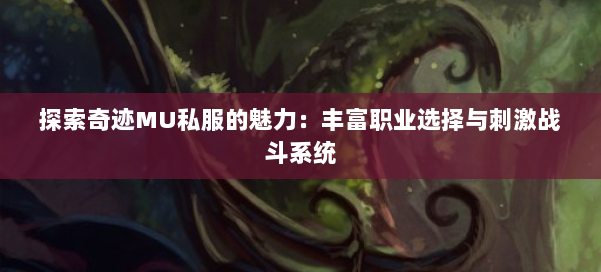 探索奇迹MU私服的魅力:丰富职业选择与刺激战斗系统