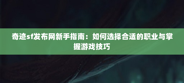 奇迹sf发布网新手指南:如何选择合适的职业与掌握游戏技巧