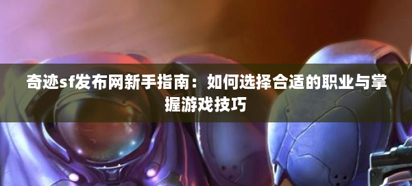 奇迹sf发布网新手指南：如何选择合适的职业与掌握游戏技巧