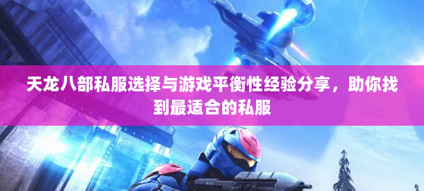 天龙八部私服选择与游戏平衡性经验分享，助你找到最适合的私服
