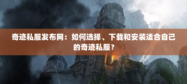 奇迹私服发布网:如何选择、下载和安装适合自己的奇迹私服?
