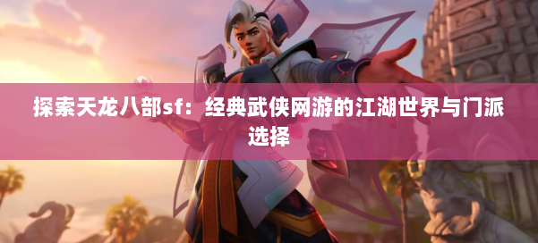 探索天龙八部sf：经典武侠网游的江湖世界与门派选择 