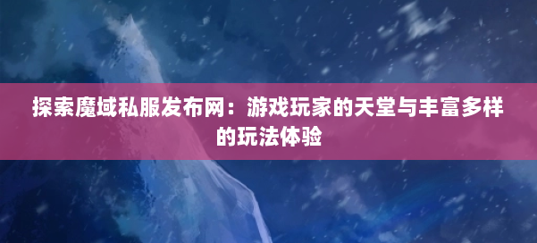 探索魔域私服发布网：游戏玩家的天堂与丰富多样的玩法体验