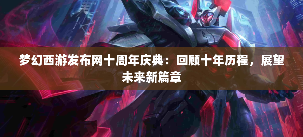 梦幻西游sf十周年庆典：回顾十年历程，展望未来新篇章