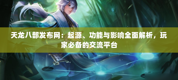 天龙八部发布网：起源、功能与影响全面解析，玩家必备的交流平台