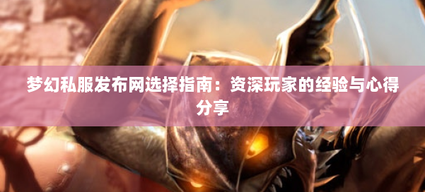 梦幻西游sf选择指南：资深玩家的经验与心得分享