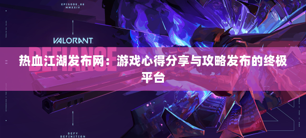 热血江湖发布网:游戏心得分享与攻略发布的终极平台