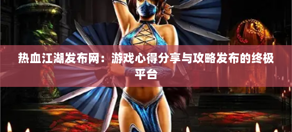 热血江湖发布网:游戏心得分享与攻略发布的终极平台