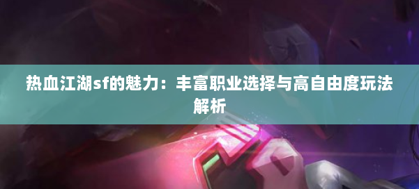 热血江湖sf的魅力：丰富职业选择与高自由度玩法解析
