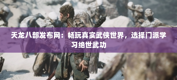天龙八部发布网：畅玩真实武侠世界，选择门派学习绝世武功