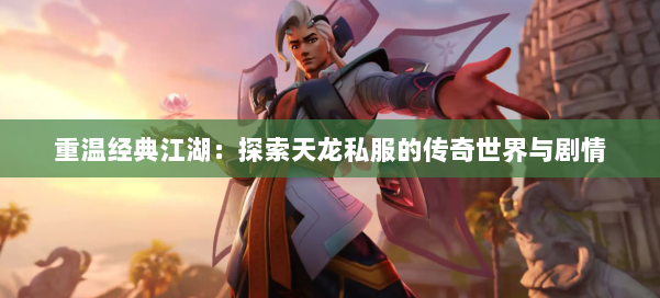 重温经典江湖:探索天龙私服的传奇世界与剧情