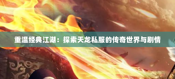 重温经典江湖：探索天龙私服的传奇世界与剧情