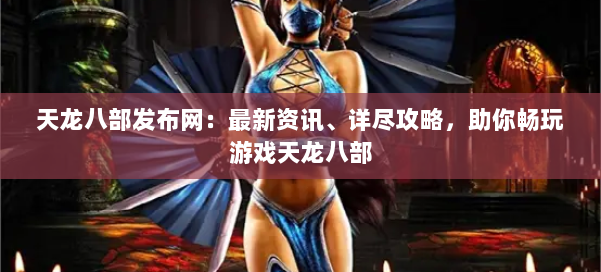 天龙八部发布网：最新资讯、详尽攻略，助你畅玩游戏天龙八部