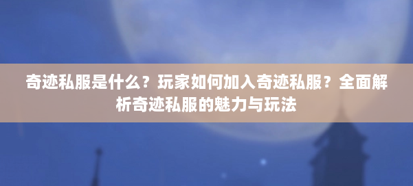 奇迹私服是什么？玩家如何加入奇迹私服？全面解析奇迹私服的魅力与玩法