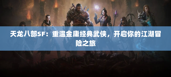 天龙八部SF:重温金庸经典武侠,开启你的江湖冒险之旅