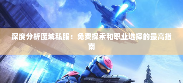 深度分析魔域私服:免费探索和职业选择的最高指南