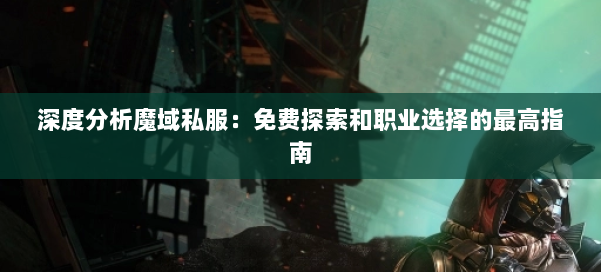 深度分析魔域私服：免费探索和职业选择的最高指南
