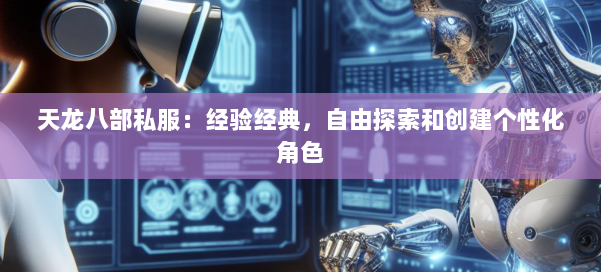 天龙八部私服：经验经典，自由探索和创建个性化角色