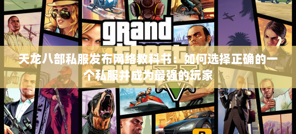 天龙八部私服发布网络教科书：如何选择正确的一个私服并成为最强的玩家