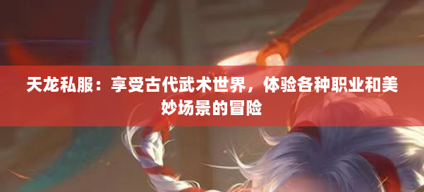 天龙私服：享受古代武术世界，体验各种职业和美妙场景的冒险