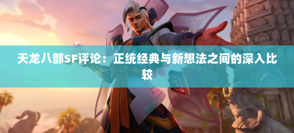 天龙八部SF评论：正统经典与新想法之间的深入比较