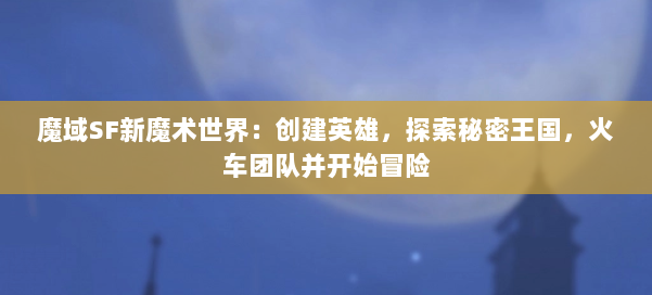 魔域SF新魔术世界：创建英雄，探索秘密王国，火车团队并开始冒险