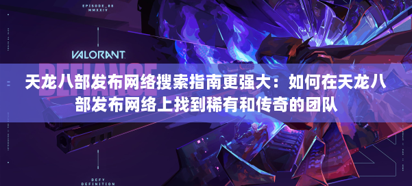 天龙八部发布网络搜索指南更强大:如何在天龙八部发布网络上找到稀有和传奇的团队