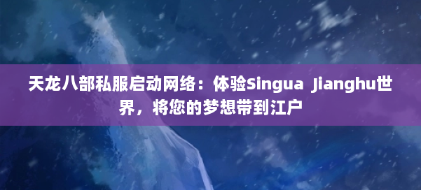 天龙八部私服启动网络：体验Singua  Jianghu世界，将您的梦想带到江户