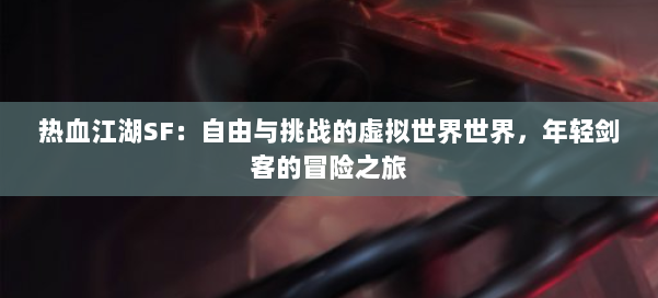 热血江湖SF：自由与挑战的虚拟世界世界，年轻剑客的冒险之旅