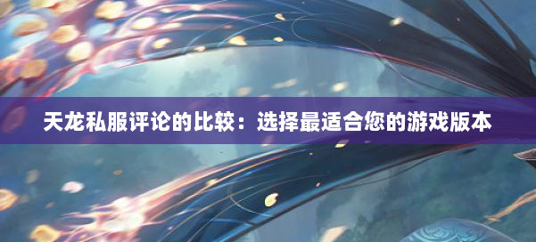 天龙私服评论的比较：选择最适合您的游戏版本