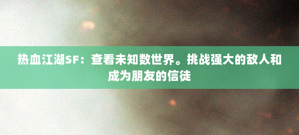热血江湖SF：查看未知数世界。挑战强大的敌人和成为朋友的信徒