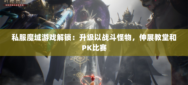 私服魔域游戏解锁：升级以战斗怪物，伸展教堂和PK比赛
