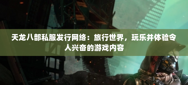 天龙八部私服发行网络：旅行世界，玩乐并体验令人兴奋的游戏内容
