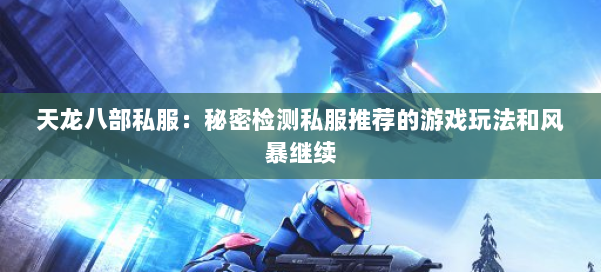天龙八部私服：秘密检测私服推荐的游戏玩法和风暴继续