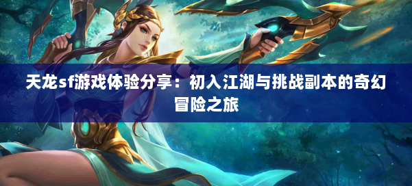 天龙sf游戏体验分享：初入江湖与挑战副本的奇幻冒险之旅