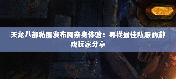 天龙八部私服发布网亲身体验：寻找最佳私服的游戏玩家分享