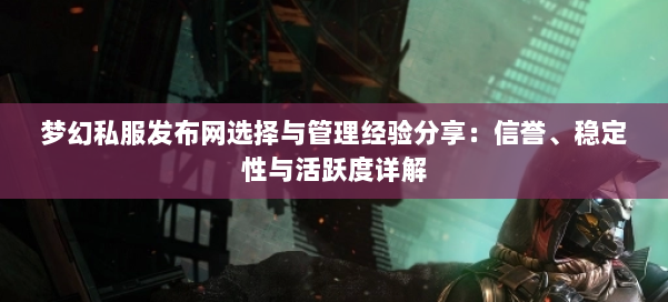 梦幻西游sf选择与管理经验分享：信誉、稳定性与活跃度详解
