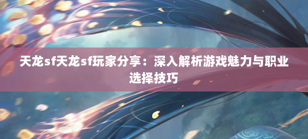 天龙sf天龙sf玩家分享：深入解析游戏魅力与职业选择技巧