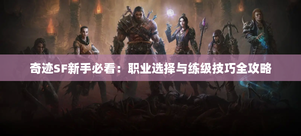 奇迹SF新手必看：职业选择与练级技巧全攻略