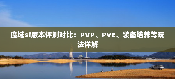 魔域sf版本评测对比：PVP、PVE、装备培养等玩法详解