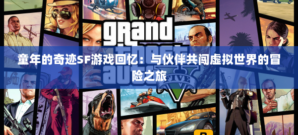 童年的奇迹SF游戏回忆:与伙伴共闯虚拟世界的冒险之旅