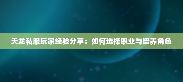 天龙私服玩家经验分享：如何选择职业与培养角色