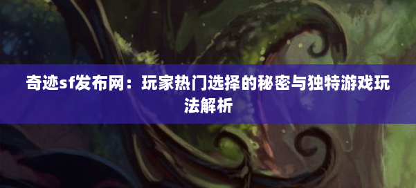 奇迹sf发布网：玩家热门选择的秘密与独特游戏玩法解析