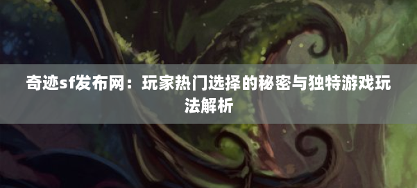 奇迹sf发布网:玩家热门选择的秘密与独特游戏玩法解析