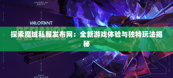 探索魔域私服发布网：全新游戏体验与独特玩法揭秘
