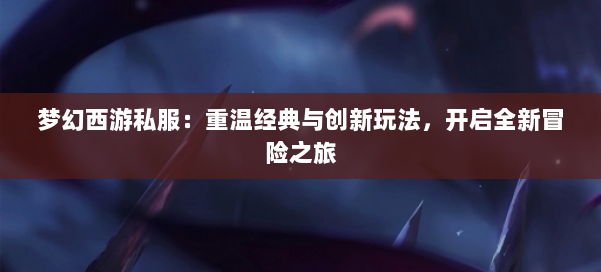 梦幻西游私服：重温经典与创新玩法，开启全新冒险之旅