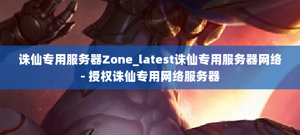 诛仙专用服务器Zone_latest诛仙专用服务器网络- 授权诛仙专用网络服务器