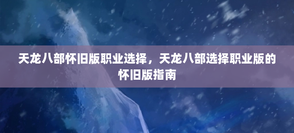 天龙八部怀旧版职业选择，天龙八部选择职业版的怀旧版指南