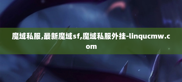 魔域私服,最新魔域sf,魔域私服外挂-linqucmw.com