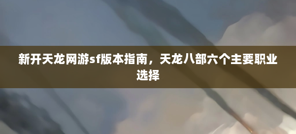 新开天龙网游sf版本指南，天龙八部六个主要职业选择